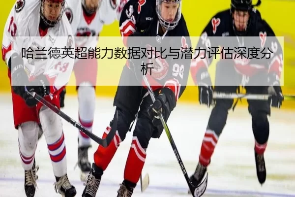 哈兰德英超能力数据对比与潜力评估深度分析