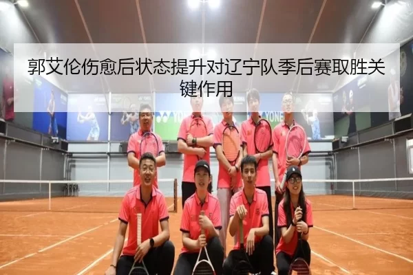 郭艾伦伤愈后状态提升对辽宁队季后赛取胜关键作用